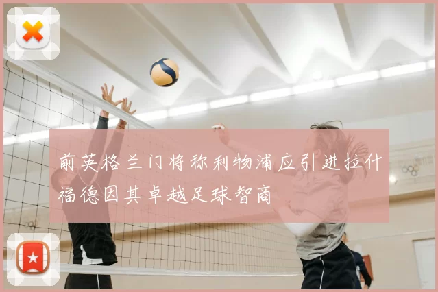 前英格兰门将称利物浦应引进拉什福德因其卓越足球智商