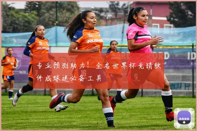 专业预测助力!全名世界杯竞猜软件成球迷必备工具