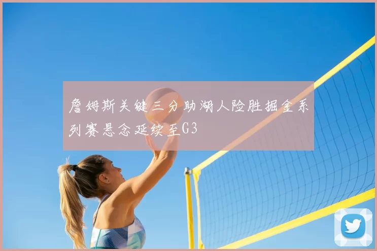 詹姆斯关键三分助湖人险胜掘金系列赛悬念延续至G3