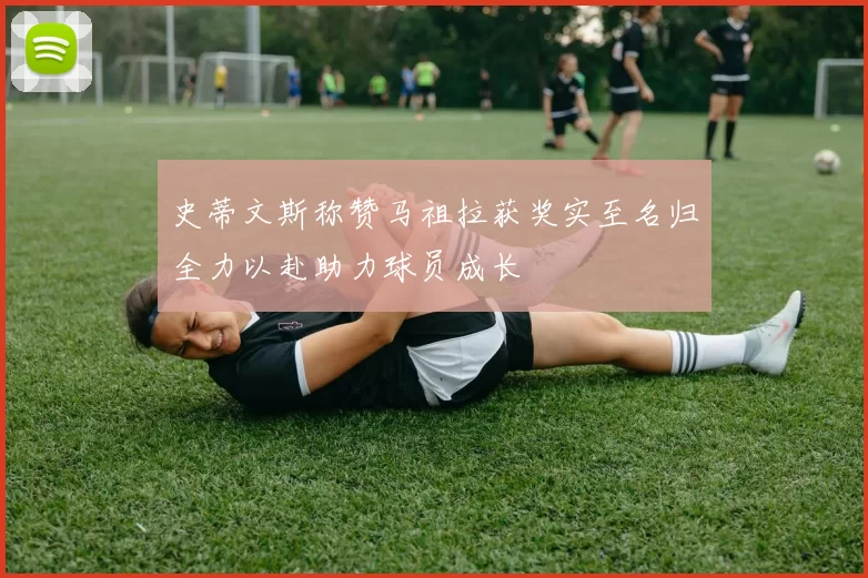 史蒂文斯称赞马祖拉获奖实至名归全力以赴助力球员成长
