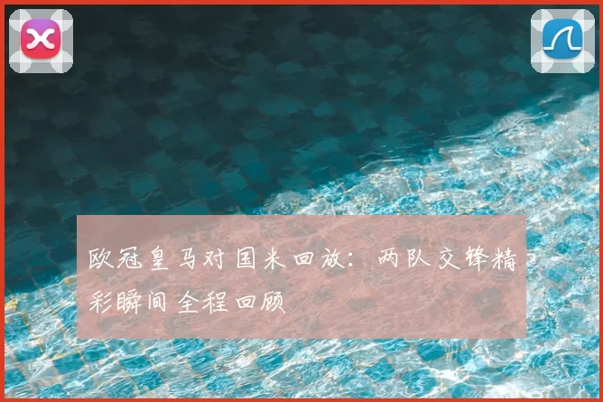 欧冠皇马对国米回放：两队交锋精彩瞬间全程回顾