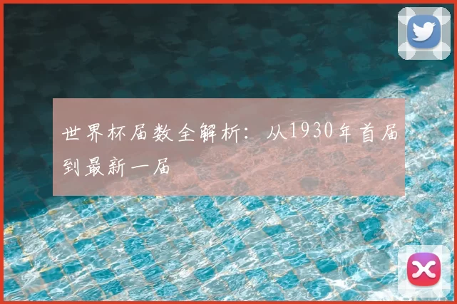 世界杯届数全解析:从1930年首届到最新一届