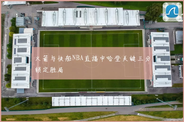 火箭与快船NBA直播中哈登关键三分锁定胜局