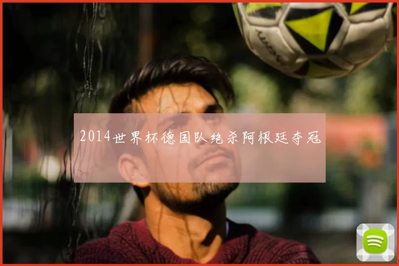 2014世界杯德国队绝杀阿根廷夺冠