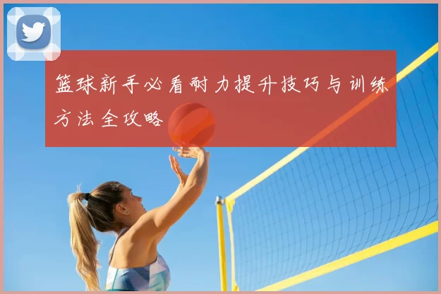 篮球新手必看耐力提升技巧与训练方法全攻略