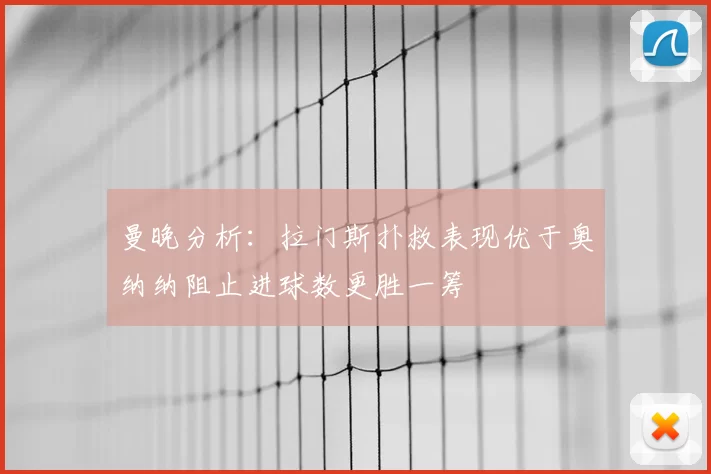 曼晚分析：拉门斯扑救表现优于奥纳纳阻止进球数更胜一筹