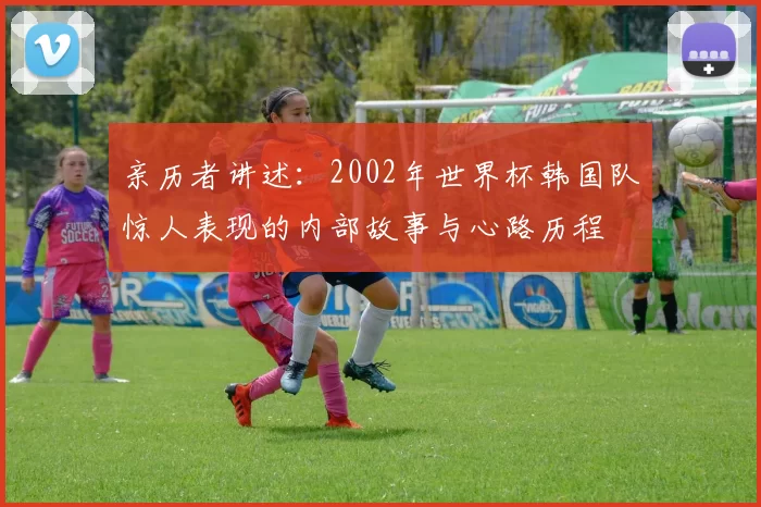 亲历者讲述：2002年世界杯韩国队惊人表现的内部故事与心路历程