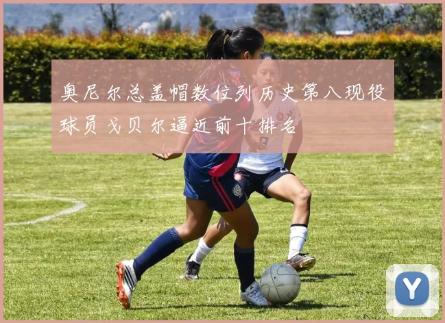奥尼尔总盖帽数位列历史第八现役球员戈贝尔逼近前十排名