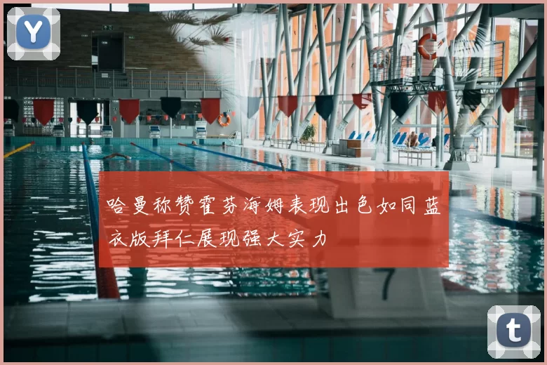 哈曼称赞霍芬海姆表现出色如同蓝衣版拜仁展现强大实力