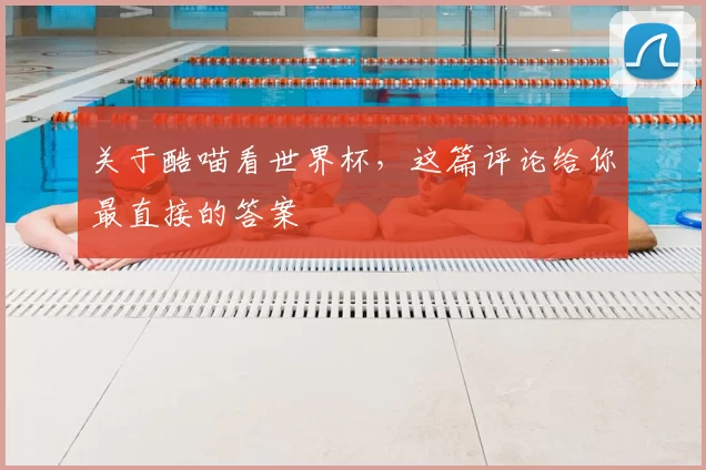 关于酷喵看世界杯,这篇评论给你最直接的答案