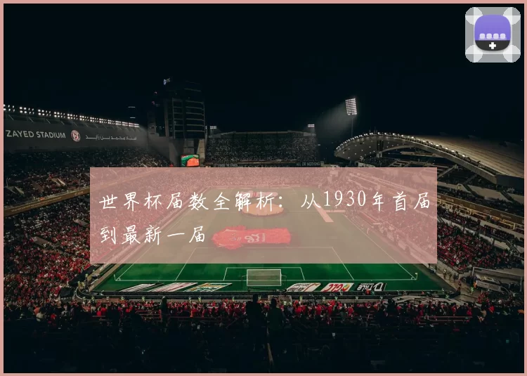 世界杯届数全解析:从1930年首届到最新一届