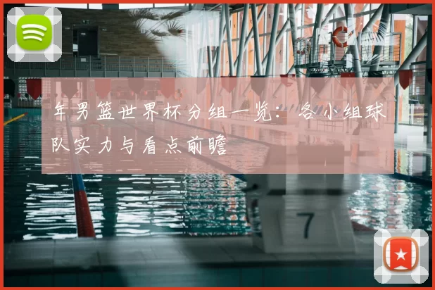 年男篮世界杯分组一览:各小组球队实力与看点前瞻