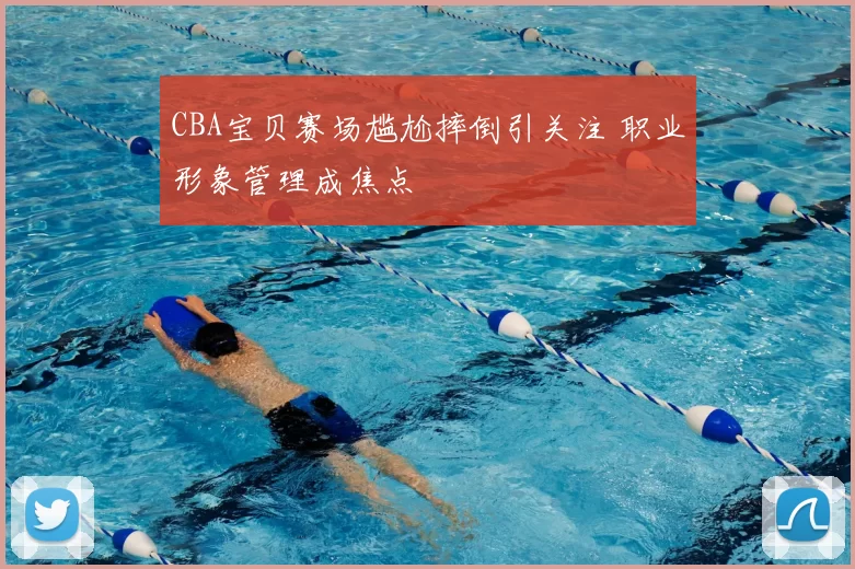 CBA宝贝赛场尴尬摔倒引关注 职业形象管理成焦点